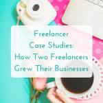 Freelancer Case Studies: What These Two Freelancers Did To Start & Grow Their Businesses