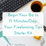 Begin Your Biz in 15 Minutes/Day: Your Freelancing Tips Starter Kit