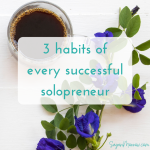 3 Habits of a Successful Solopreneur (What makes for a successful solopreneur series: part 1)