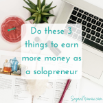 Do These 3 Things to Earn More Money (What Makes For A Successful Solopreneur series: part 5)
