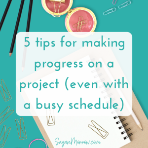 5 tips for making progress on a project (even with a busy schedule)