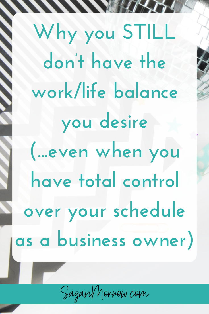 Why you STILL don’t have the work/life balance you desire (...even when you have total control over your schedule as a business owner)