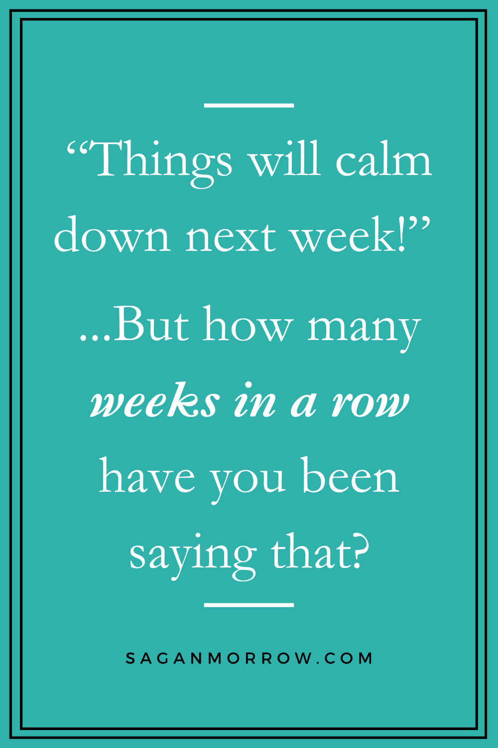 "Things will calm down next week!" ...but how many weeks in a row have you been saying that? - time management quotes motivation