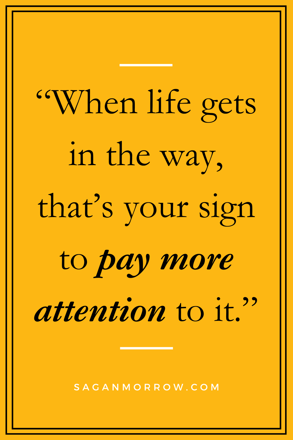 "When life gets in the way, that's your sign to pay more attention to it." life gets in the way quotes