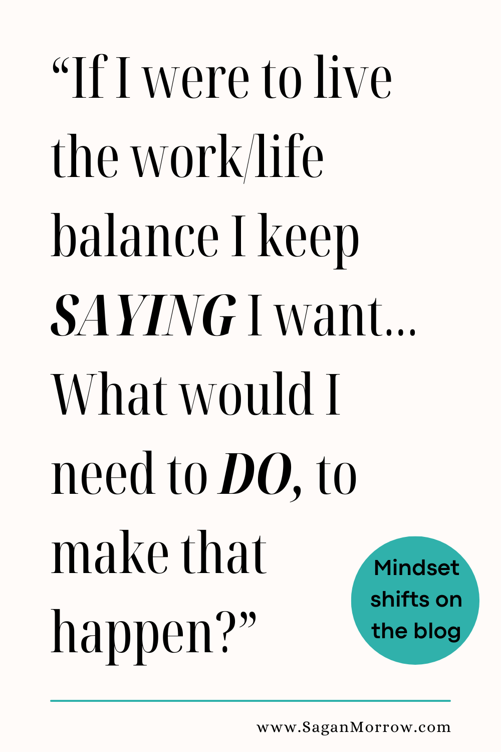 "If I were to live the work life balance I keep SAYING I want... What would I need to DO, to make that happen?" quotes about work life balance mindset