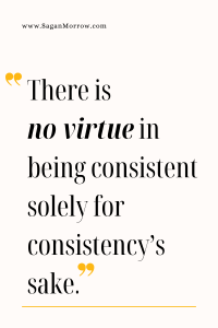 "There is no virtue in being consistent solely for consistency’s sake" (how important is consistency in business quote)