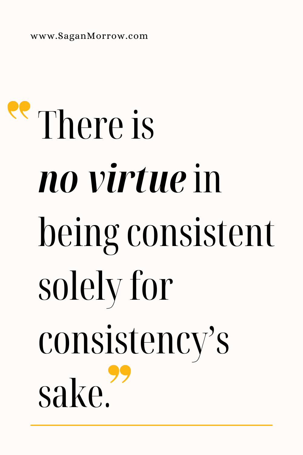 "There is no virtue in being consistent solely for consistency’s sake" (how important is consistency in business quote)