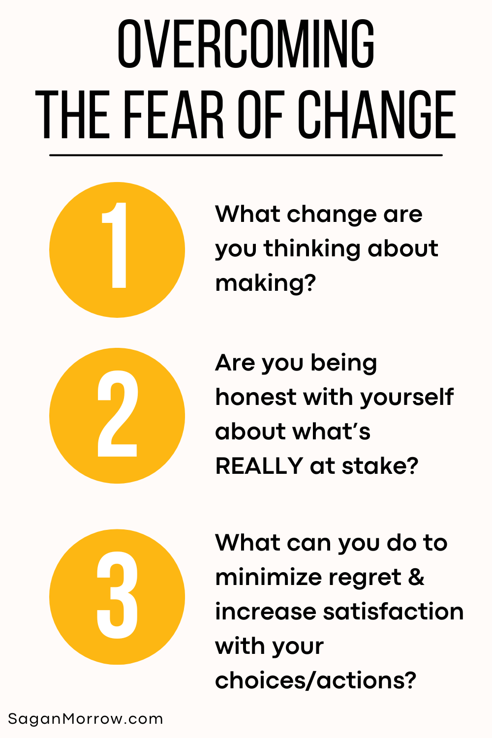 Overcoming the fear of change infographic 1) What change are you thinking about making? 2) Are you being honest with yourself about what’s REALLY at stake? 3) What can you do to minimize regret and increase satisfaction with your choices and actions?