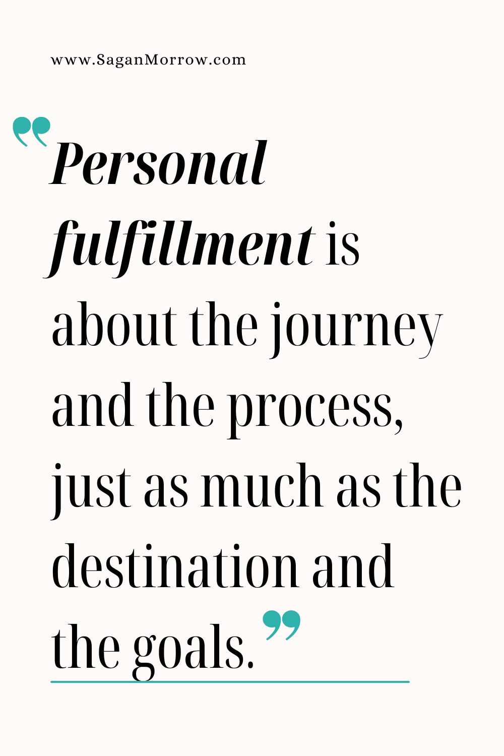 “Personal fulfillment is about the journey and the process, just as much as the destination and the goals” Personal fulfillment quote