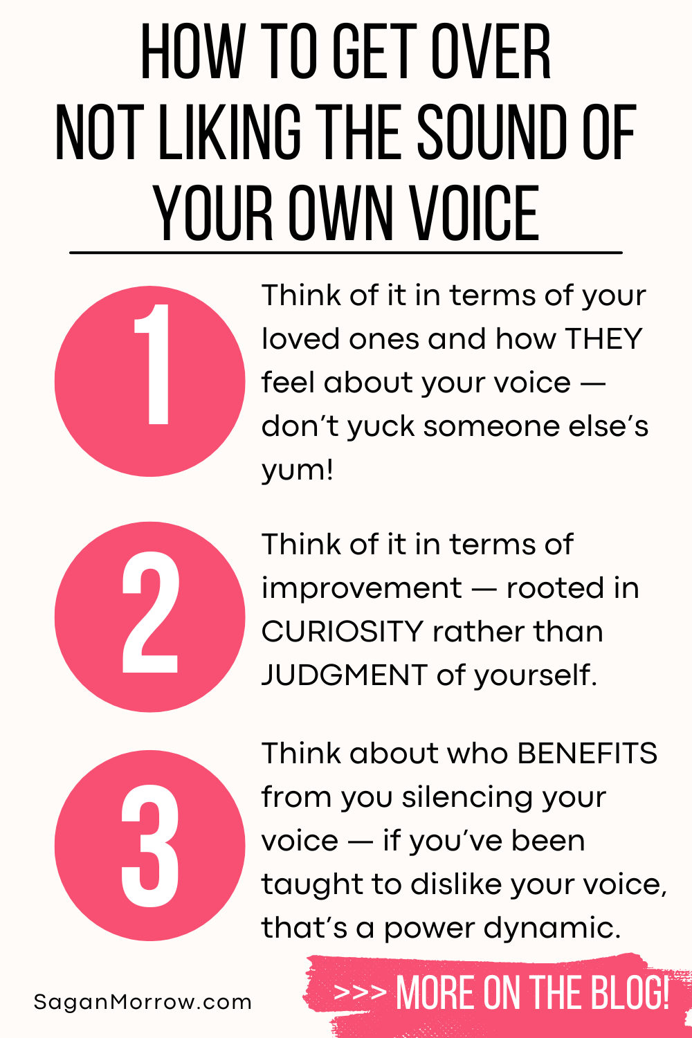 How to get over not liking the sound of your own voice infographic — Mindset shift 1: Think of it in terms of your loved ones and how THEY feel about your voice. Don’t yuck someone else’s yum! Mindset shift 2: Think of it in terms of improvement, rooted in curiosity rather than judgment of yourself. Mindset shift 3: Think about who benefits from you silencing your voice. If you’ve been taught to dislike your voice, that’s a power dynamic.