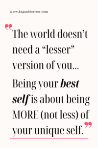 “The world doesn’t need a ‘lesser’ version of you… Being your best self is about being MORE (not less) of your unique self”
