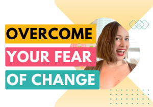 Overcome your fear of change