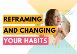 Reframing and changing your habits