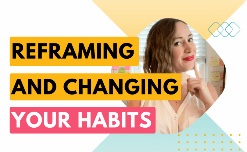Reframing and changing your habits