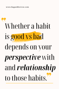 “Whether a habit is good vs bad depends on your perspective with and relationship to those habits." Quote graphic