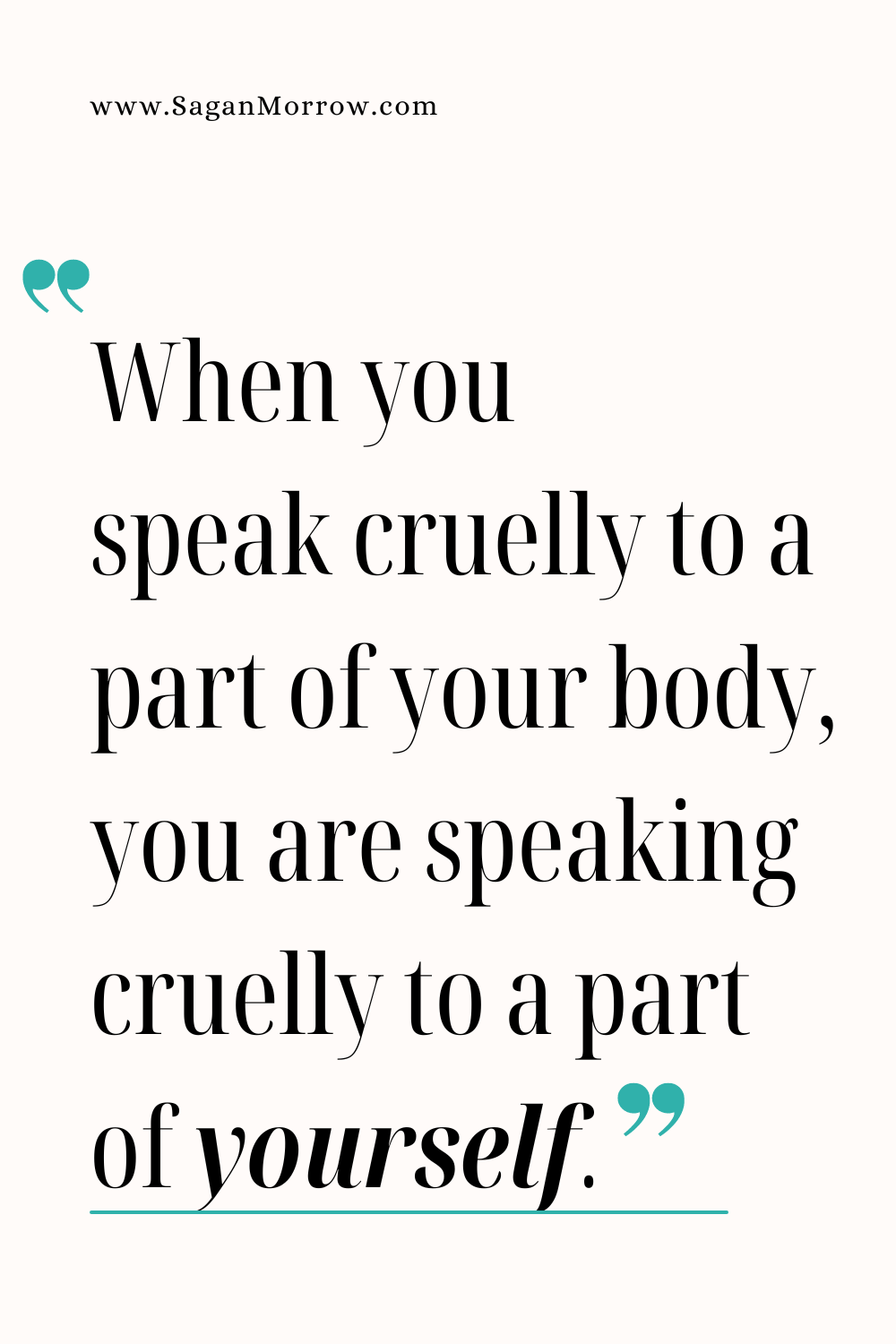 How to improve body image quote: “When you speak cruelly to a part of your body, you are speaking cruelly to a part of yourself.”