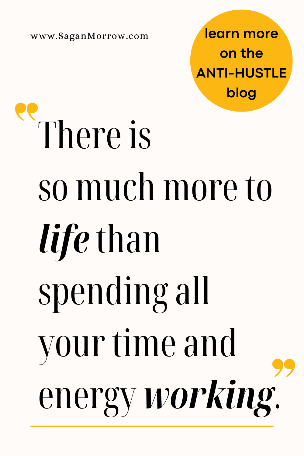 Hustle culture quote: “There is so much more to life than spending all your time and energy working.” Learn more on the anti-hustle productivity blog at SaganMorrow.com