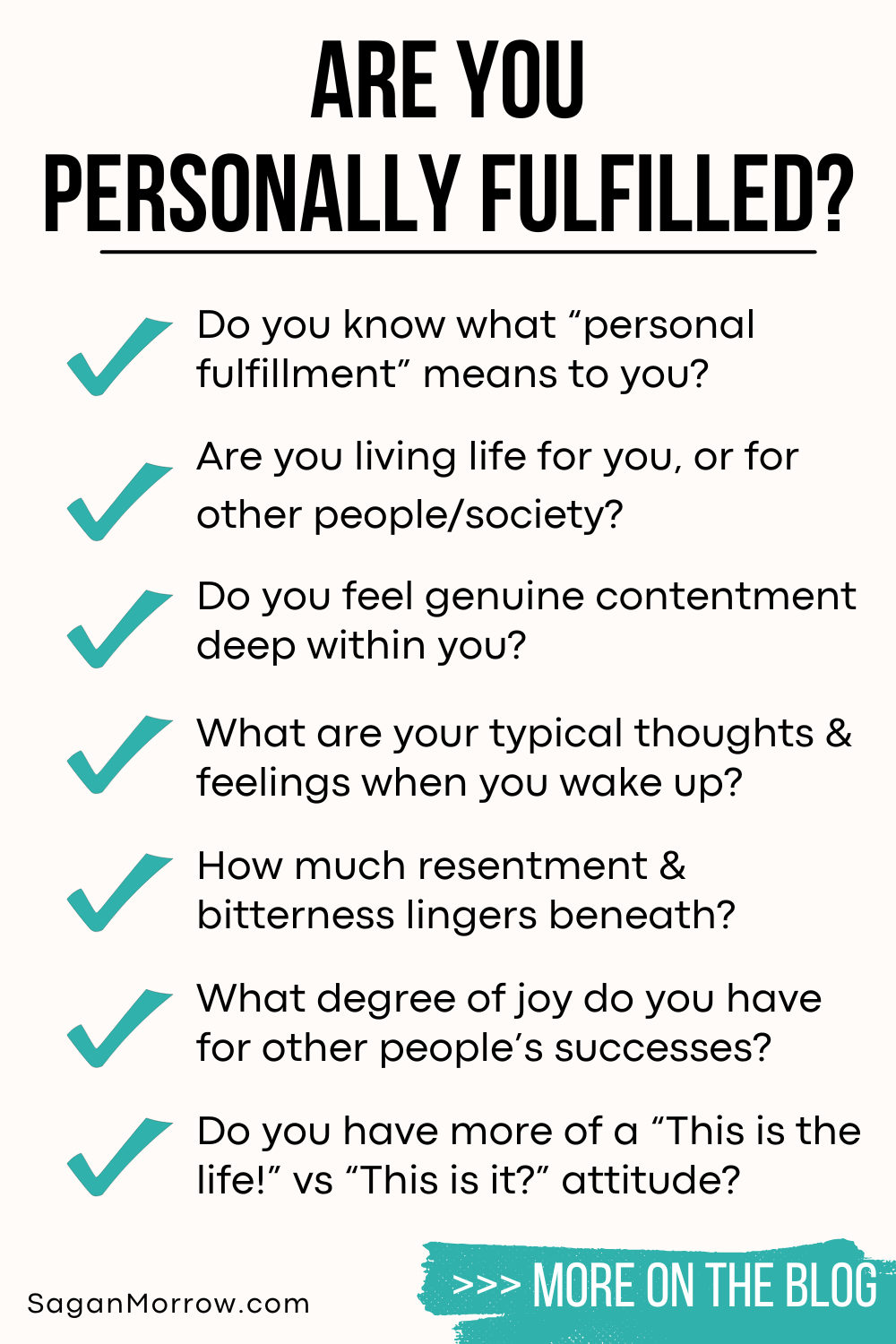 Are you personally fulfilled? Infographic featuring a series of questions: Do you know what “personal fulfillment” means to you? Are you living life for you, or for other people/society? Do you feel genuine contentment deep within you? What are your typical thoughts and feelings when you wake up? How much resentment and bitterness lingers beneath the surface? What degree of joy do you have for other people’s successes? Do you have more of a “This is the life!” vs “This is it?” attitude?