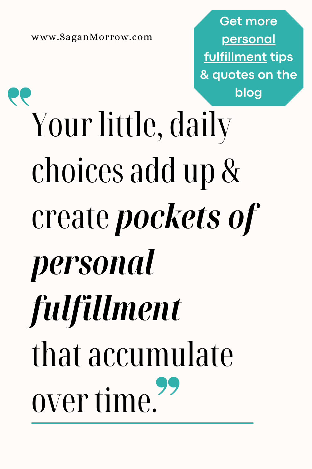 Personal fulfillment quote: “Your little, daily choices add up and create pockets of personal fulfillment that accumulate over time” (get more self fulfillment quotes and tips on the blog)