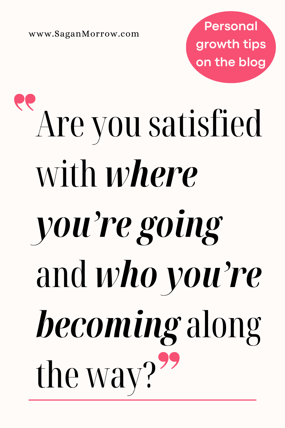 Self improvement and personal development quote: “Are you satisfied with where you’re going and who you’re becoming along the way?” Get more personal growth quotes and tips on the blog.