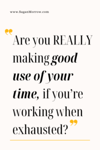 "Are you REALLY making good use of your time, if you're working when exhausted?" Small business productivity quote